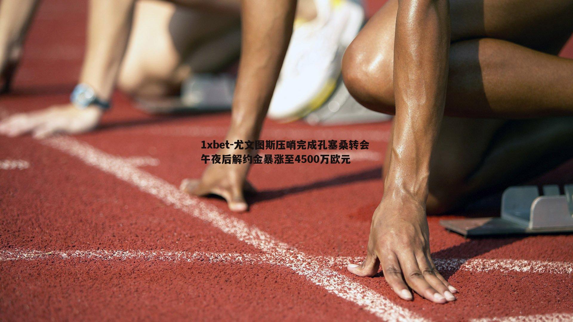 尤文图斯压哨完成孔塞桑转会 午夜后解约金暴涨至4500万欧元